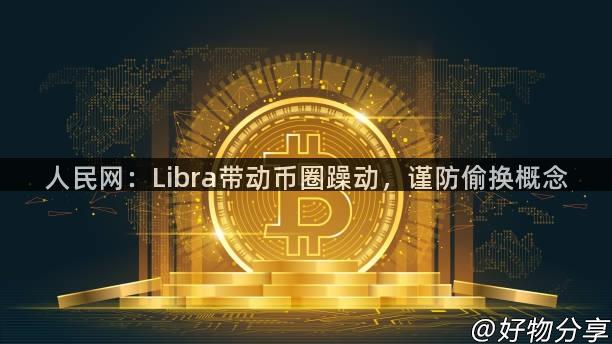 人民网：Libra带动币圈躁动，谨防偷换概念