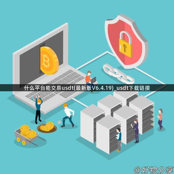 什么平台能交易usdt(最新版V6.4.19)_usdt下载链接