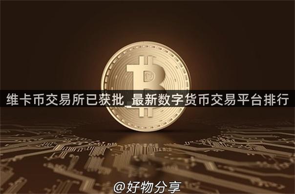 维卡币交易所已获批_最新数字货币交易平台排行