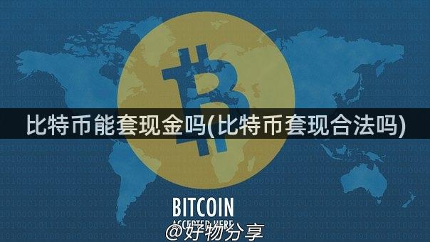 比特币能套现金吗(比特币套现合法吗)