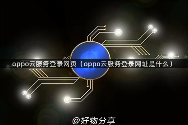 oppo云服务登录网页（oppo云服务登录网址是什么）