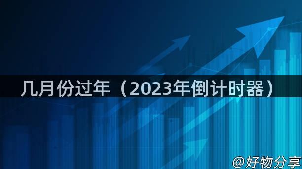 几月份过年（2023年倒计时器）