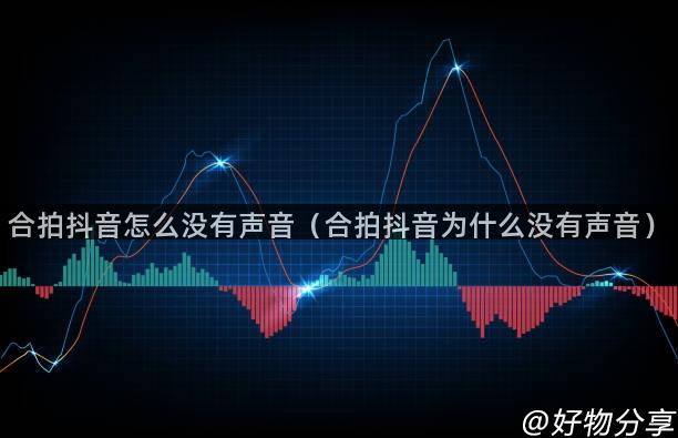 合拍抖音怎么没有声音（合拍抖音为什么没有声音）