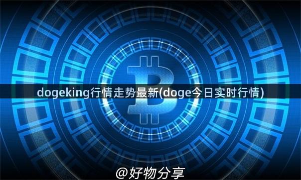 dogeking行情走势最新(doge今日实时行情)