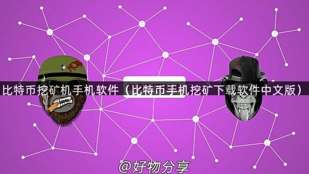 比特币挖矿机手机软件（比特币手机挖矿下载软件中文版）