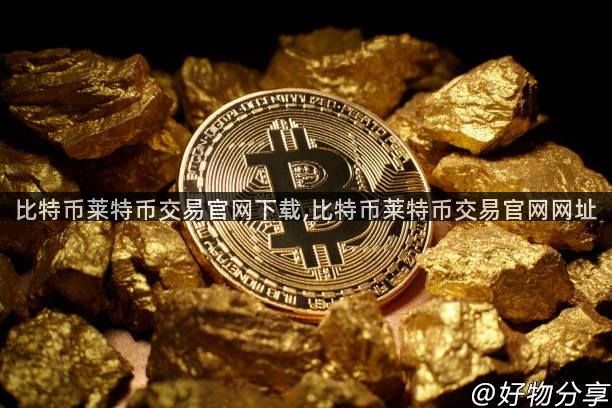 比特币莱特币交易官网下载,比特币莱特币交易官网网址