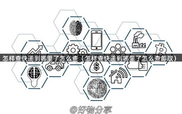 怎样查快递到哪里了怎么查（怎样查快递到哪里了怎么查邮政）