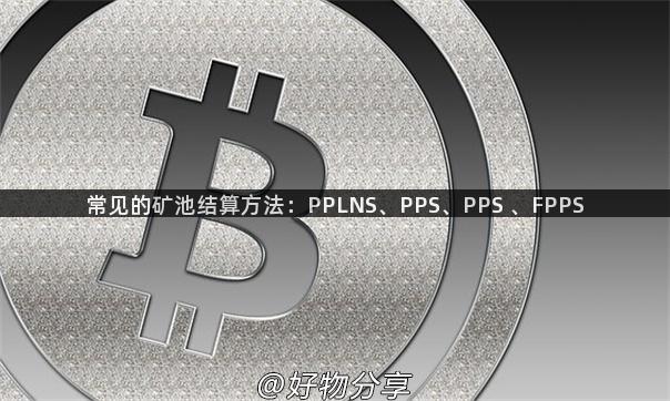 常见的矿池结算方法：PPLNS、PPS、PPS 、FPPS