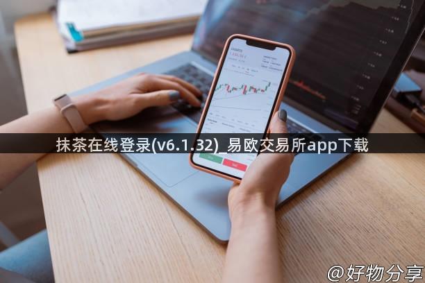 抹茶在线登录(v6.1.32)_易欧交易所app下载