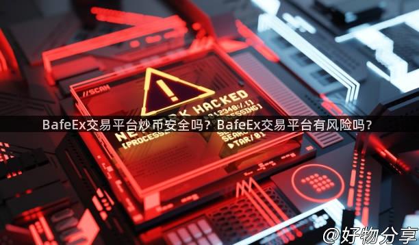 BafeEx交易平台炒币安全吗？BafeEx交易平台有风险吗？