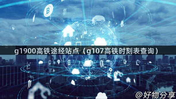 g1900高铁途经站点（g107高铁时刻表查询）