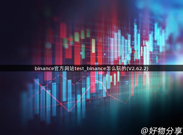 binance官方网站test_binance怎么玩的(V2.62.2)