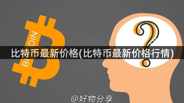 比特币最新价格(比特币最新价格行情)