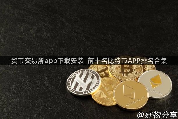 货币交易所app下载安装_前十名比特币APP排名合集