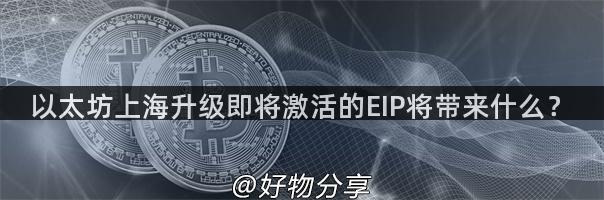 以太坊上海升级即将激活的EIP将带来什么？