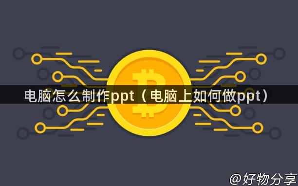 电脑怎么制作ppt（电脑上如何做ppt）