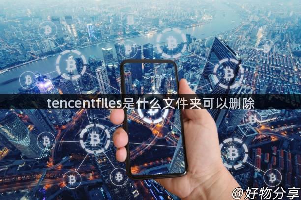 tencentfiles是什么文件夹可以删除