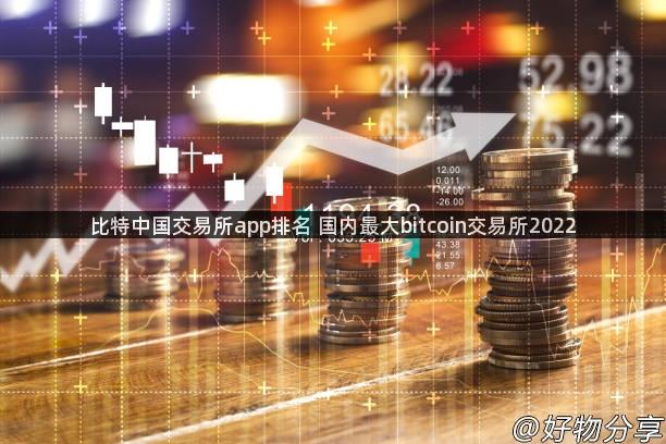 比特中国交易所app排名 国内最大bitcoin交易所2022