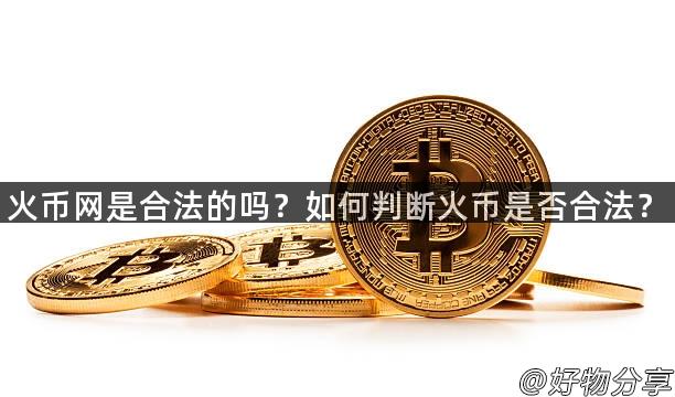 火币网是合法的吗？如何判断火币是否合法？