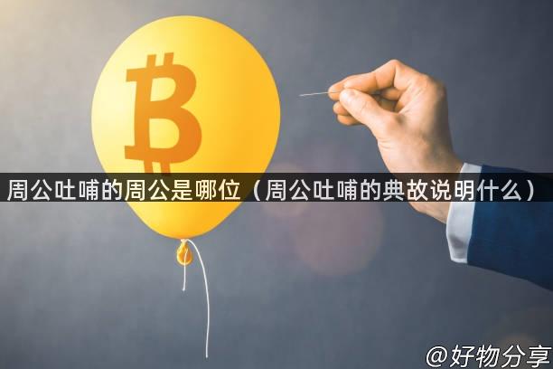 周公吐哺的周公是哪位（周公吐哺的典故说明什么）