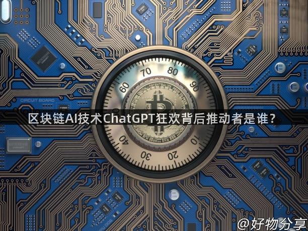 区块链AI技术ChatGPT狂欢背后推动者是谁？