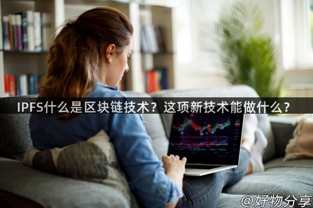 IPFS什么是区块链技术？这项新技术能做什么？