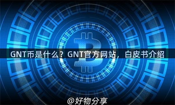 GNT币是什么？GNT官方网站，白皮书介绍