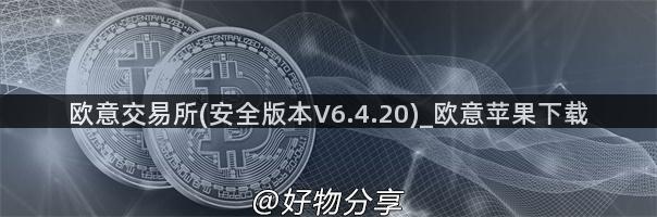 欧意交易所(安全版本V6.4.20)_欧意苹果下载