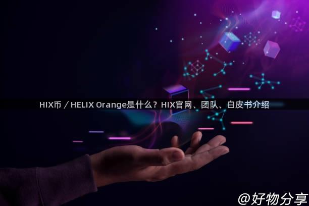 HIX币／HELIX Orange是什么？HIX官网、团队、白皮书介绍