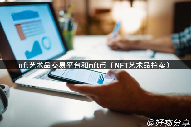 nft艺术品交易平台和nft币（NFT艺术品拍卖）