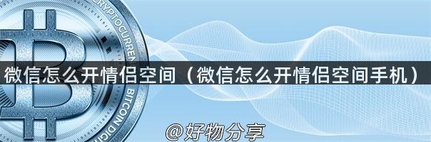 微信怎么开情侣空间（微信怎么开情侣空间手机）