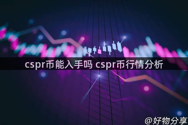 cspr币能入手吗 cspr币行情分析