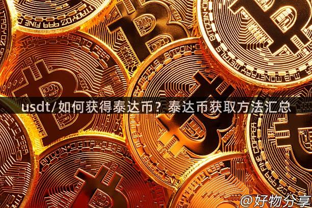 usdt/如何获得泰达币？泰达币获取方法汇总