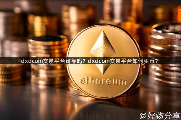 dxdcoin交易平台可靠吗？dxdcoin交易平台如何买币？