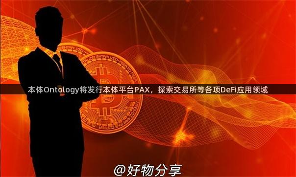 本体Ontology将发行本体平台PAX，探索交易所等各项DeFi应用领域