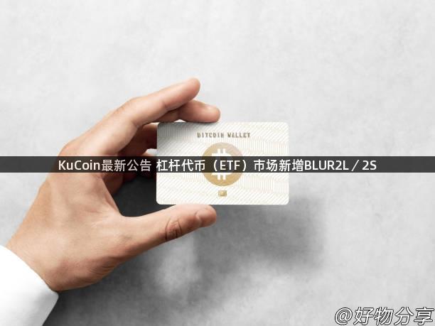 KuCoin最新公告 杠杆代币（ETF）市场新增BLUR2L／2S