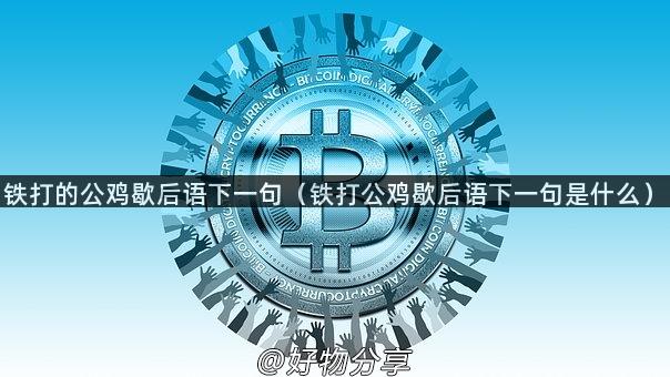 铁打的公鸡歇后语下一句（铁打公鸡歇后语下一句是什么）