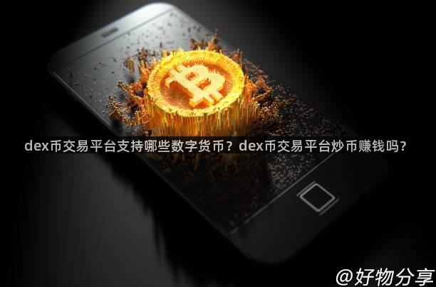 dex币交易平台支持哪些数字货币？dex币交易平台炒币赚钱吗？