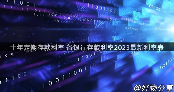 十年定期存款利率 各银行存款利率2023最新利率表