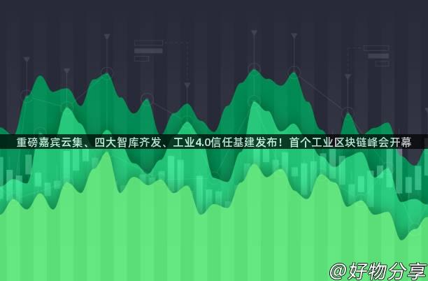 重磅嘉宾云集、四大智库齐发、工业4.0信任基建发布！首个工业区块链峰会开幕