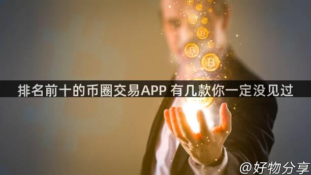 排名前十的币圈交易APP 有几款你一定没见过