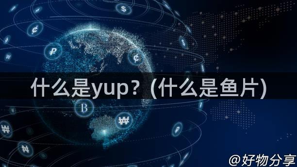 什么是yup？(什么是鱼片)