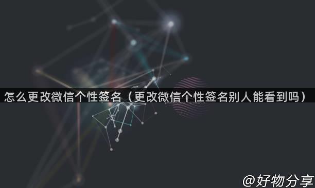 怎么更改微信个性签名（更改微信个性签名别人能看到吗）