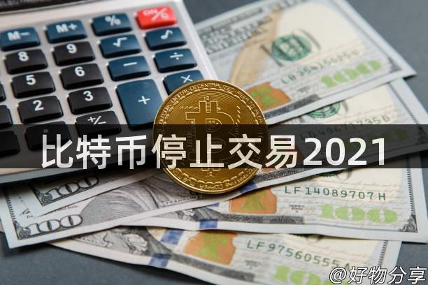 比特币停止交易2021