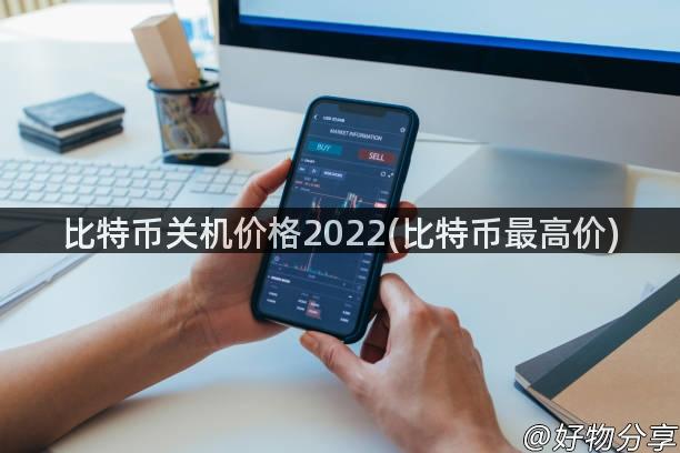 比特币关机价格2022(比特币最高价)