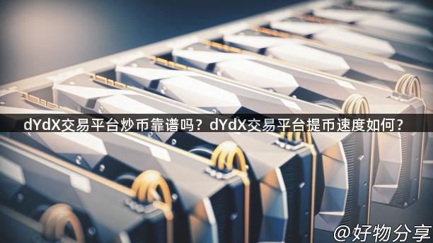 dYdX交易平台炒币靠谱吗？dYdX交易平台提币速度如何？