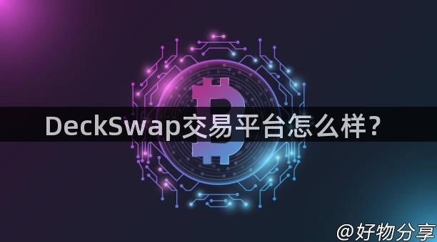 DeckSwap交易平台怎么样？