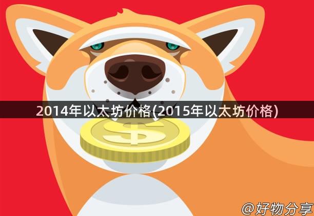 2014年以太坊价格(2015年以太坊价格)