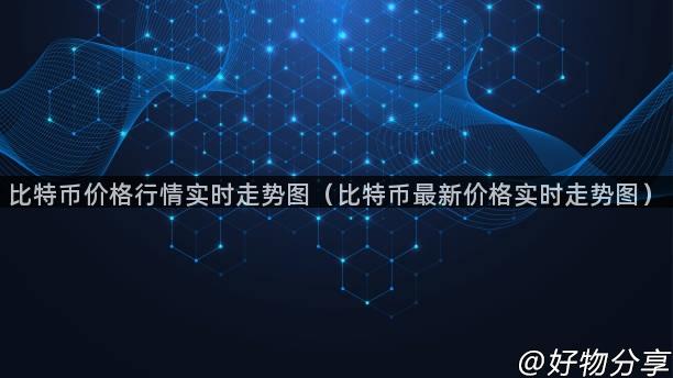 比特币价格行情实时走势图（比特币最新价格实时走势图）