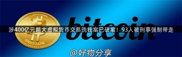 涉400亿元超大虚拟货币交易洗钱案已破案！93人被刑事强制带走